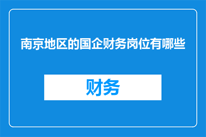 南京地区的国企财务岗位有哪些(南京地区国企财务岗位有哪些？)