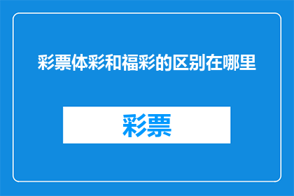 彩票体彩和福彩的区别在哪里(疑问句类型的长标题：彩票体彩和福彩之间存在哪些关键区别？)