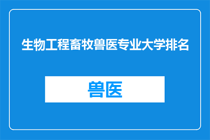 生物工程畜牧兽医专业大学排名(生物工程畜牧兽医专业在大学中的排名情况如何？)