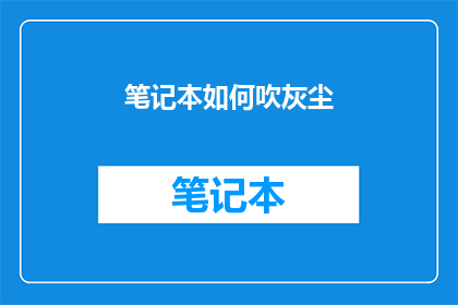 笔记本如何吹灰尘(如何高效清理笔记本灰尘？)