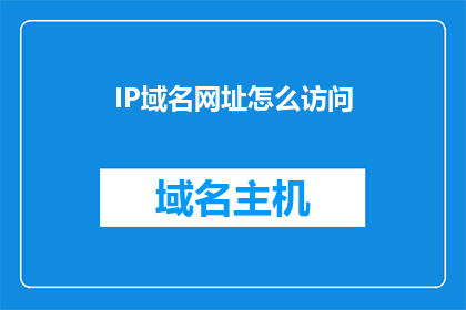 IP域名网址怎么访问(如何通过IP地址或域名访问特定网址？)