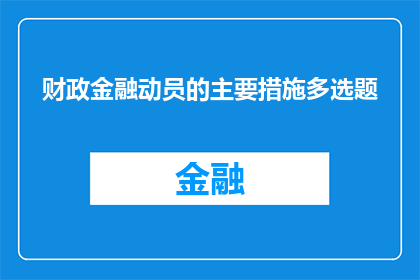 财政金融动员的主要措施多选题(财政金融动员的主要措施有哪些？)