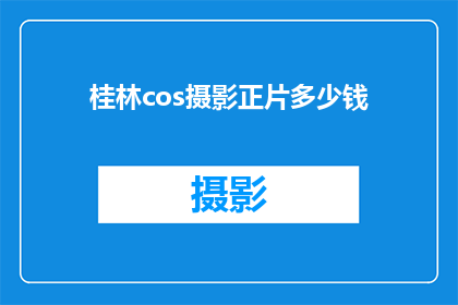 桂林cos摄影正片多少钱(桂林cos摄影正片价格是多少？)