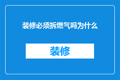 装修必须拆燃气吗为什么(为什么在装修过程中必须拆除燃气设施？)