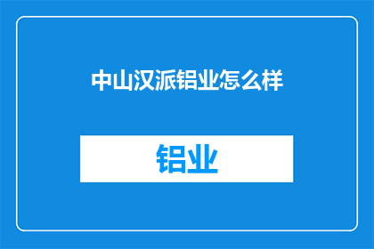 中山汉派铝业怎么样(中山汉派铝业的卓越表现如何？)