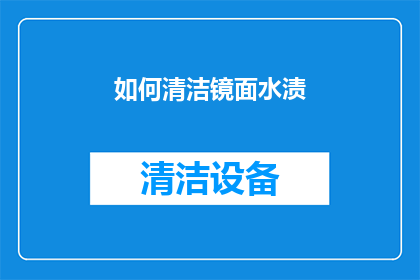 如何清洁镜面水渍(如何有效去除镜面水渍？)