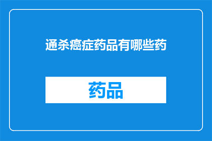 通杀癌症药品有哪些药(探索通杀癌症的神秘药物：哪些药品能彻底战胜癌症？)