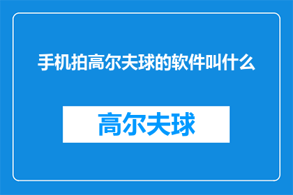 手机拍高尔夫球的软件叫什么(哪款手机应用能捕捉高尔夫球的精彩瞬间？)