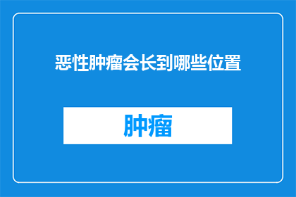 恶性肿瘤会长到哪些位置(恶性肿瘤的侵袭范围：你了解它可能长到哪些部位吗？)