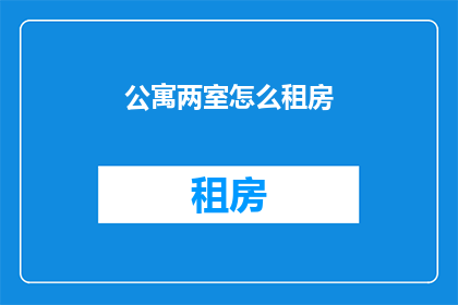 公寓两室怎么租房(如何高效租到理想的两室公寓？)