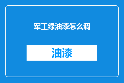 军工绿油漆怎么调(如何调配出理想的军工绿油漆？)