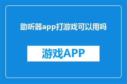 助听器app打游戏可以用吗(助听器用户能否享受游戏乐趣？探索智能设备与听力辅助的完美结合)