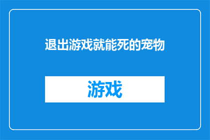 退出游戏就能死的宠物(退出游戏就能死的宠物：当游戏成为生死之界，我们该如何自处？)