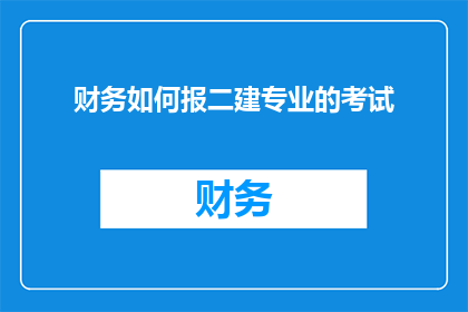 财务如何报二建专业的考试(如何准备二建专业考试？)