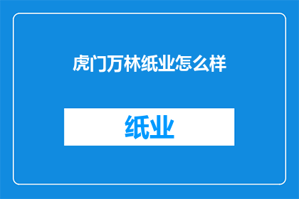 虎门万林纸业怎么样(虎门万林纸业的运营状况如何？)
