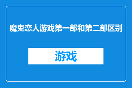 魔鬼恋人游戏第一部和第二部区别(魔鬼恋人游戏系列第一部与第二部之间存在哪些显著差异？)