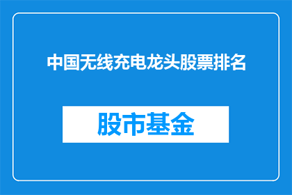 中国无线充电龙头股票排名(中国无线充电技术领军企业的股票表现如何？)