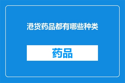 港货药品都有哪些种类(港货药品种类有哪些？)