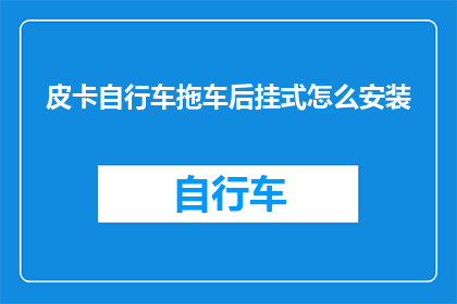 皮卡自行车拖车后挂式怎么安装(如何正确安装皮卡自行车的后挂式拖车？)