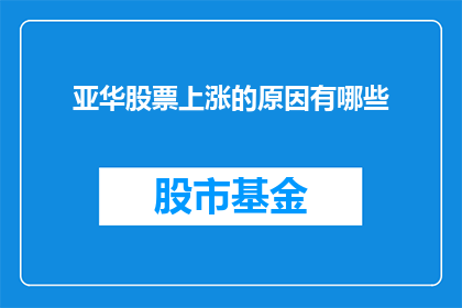亚华股票上涨的原因有哪些(亚华股票为何能持续上涨？投资者应关注哪些关键因素？)