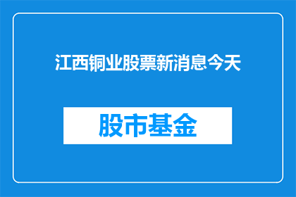 江西铜业股票新消息今天(江西铜业股票最新动态：今日有何新消息？)