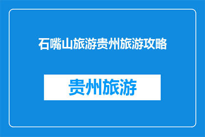 石嘴山旅游贵州旅游攻略(石嘴山旅游攻略：贵州旅游的完美指南)