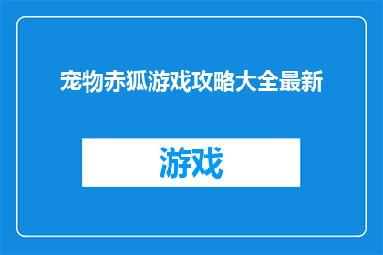 宠物赤狐游戏攻略大全最新(如何掌握宠物赤狐游戏的精髓？最新攻略大全助你轻松取胜)