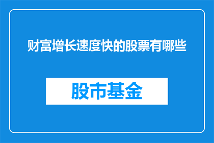 财富增长速度快的股票有哪些(哪些股票的财富增长速度异常迅猛？)