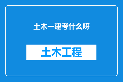 土木一建考什么呀(土木工程专业一级建造师考试究竟考察哪些内容？)
