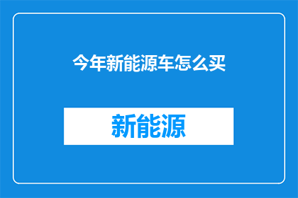 今年新能源车怎么买(今年新能源车购买指南：如何挑选最适合自己的车型？)