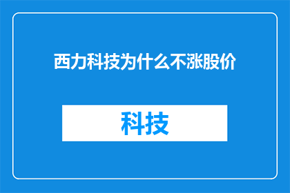 西力科技为什么不涨股价(西力科技股价为何停滞不前？投资者的困惑与不解)