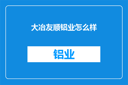 大冶友顺铝业怎么样(大冶友顺铝业的运营状况如何？)