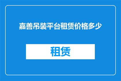嘉善吊装平台租赁价格多少(嘉善地区吊装平台租赁价格是多少？)