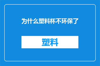 为什么塑料杯不环保了(为何塑料杯渐失环保光环？)