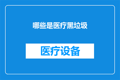 哪些是医疗黑垃圾(哪些医疗行为被视为不道德或非法？)