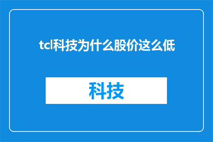 tcl科技为什么股价这么低(为什么TCL科技的股价如此低迷？)