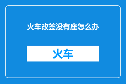 火车改签没有座怎么办(面对火车改签时无座座位的困境，您该如何应对？)