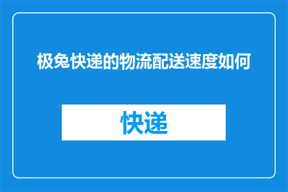 极兔快递的物流配送速度如何(如何评估极兔快递的物流配送速度？)