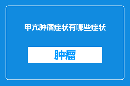 甲亢肿瘤症状有哪些症状(甲亢肿瘤症状有哪些？)
