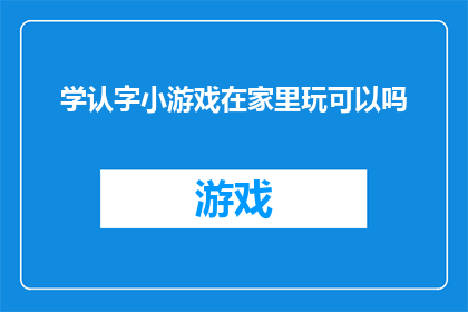 学认字小游戏在家里玩可以吗(在家里玩学认字小游戏是否合适？)