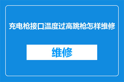 充电枪接口温度过高跳枪怎样维修(如何维修充电枪接口温度过高导致的跳枪问题？)