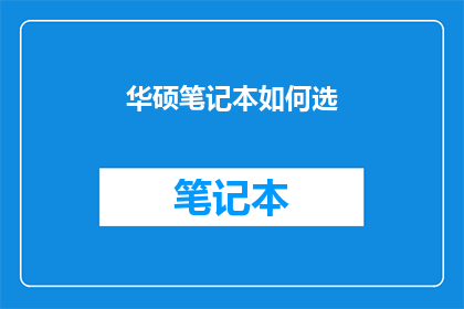 华硕笔记本如何选(华硕笔记本选购指南：如何挑选出最适合你的设备？)
