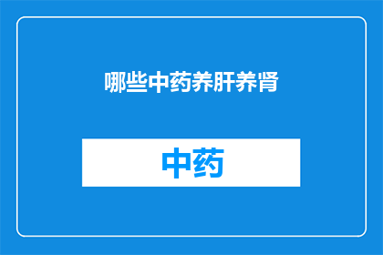 哪些中药养肝养肾(哪些中药能同时滋养肝脏和肾脏？)