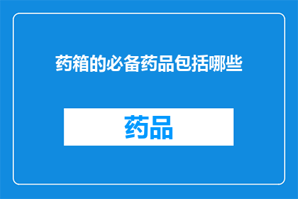药箱的必备药品包括哪些(您是否知道药箱必备药品的完整清单？)