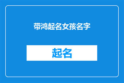 带鸿起名女孩名字(如何为女孩起一个寓意深刻富有内涵的名字？)
