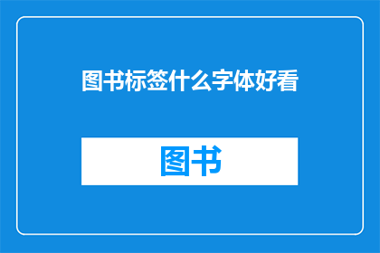 图书标签什么字体好看(图书标签字体选择指南：哪种字体最吸引人？)