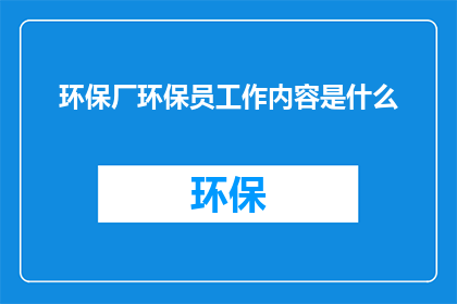 环保厂环保员工作内容是什么(环保厂的环保员具体承担哪些职责？)