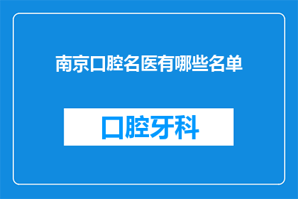 南京口腔名医有哪些名单(南京口腔名医名单：您知道哪些专家在口腔医疗领域享有盛誉吗？)