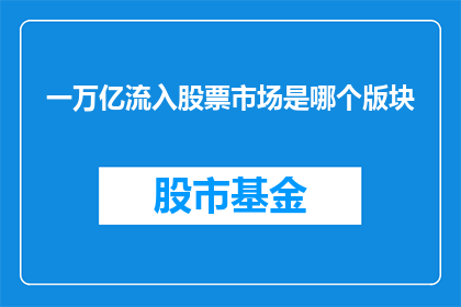 一万亿流入股票市场是哪个版块(一万亿资金涌入股市，哪个板块最受青睐？)