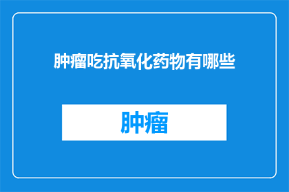 肿瘤吃抗氧化药物有哪些(肿瘤患者应如何通过抗氧化药物来对抗疾病？)